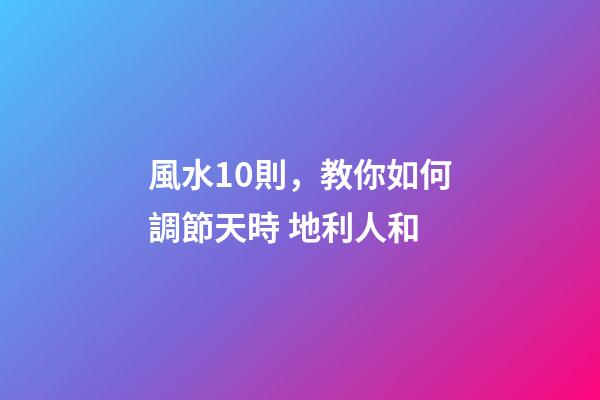 風水10則，教你如何調節天時 地利人和